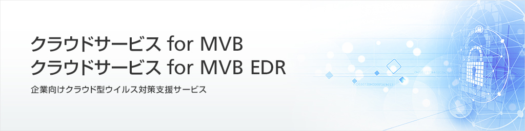 クラウドサービス for MVB EDR 企業向けクラウド型ウイルス対策支援サービス